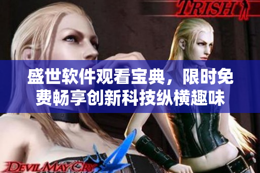 盛世軟件觀看寶典，限時(shí)免費(fèi)暢享創(chuàng)新科技縱橫趣味