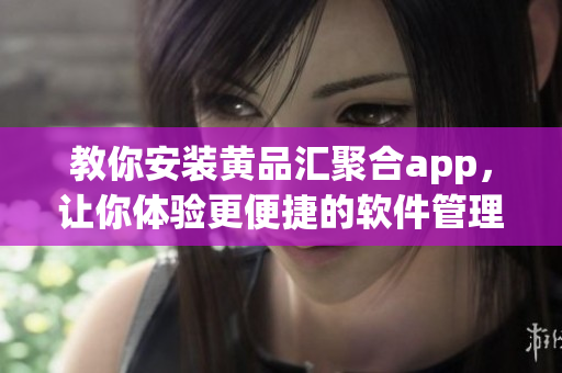 教你安裝黃品匯聚合app，讓你體驗更便捷的軟件管理