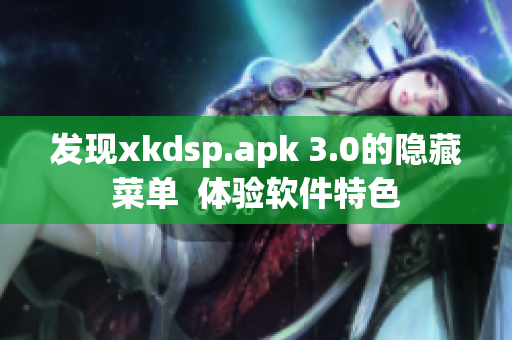 發(fā)現(xiàn)xkdsp.apk 3.0的隱藏菜單  體驗軟件特色