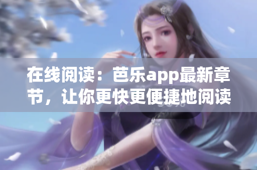 在線閱讀：芭樂app最新章節(jié)，讓你更快更便捷地閱讀，暢享文學(xué)之美