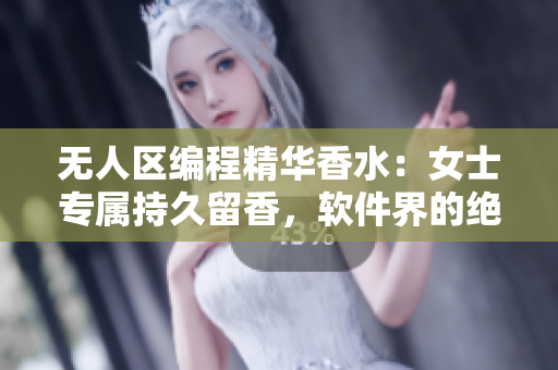 無(wú)人區(qū)編程精華香水：女士專屬持久留香，軟件界的絕佳選擇