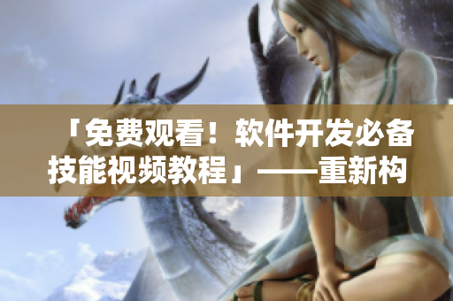 「免費(fèi)觀看！軟件開發(fā)必備技能視頻教程」——重新構(gòu)建你的軟件知識(shí)體系