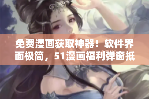 免費(fèi)漫畫獲取神器！軟件界面極簡，51漫畫福利彈窗抵達(dá)極速零阻力！