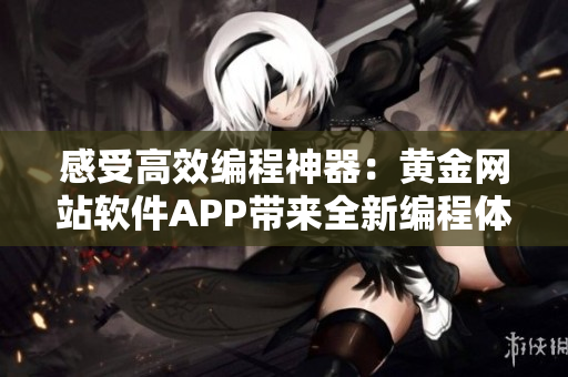 感受高效編程神器：黃金網(wǎng)站軟件APP帶來全新編程體驗(yàn)