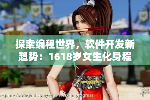 探索編程世界，軟件開發(fā)新趨勢(shì)：1618歲女生化身程序員
