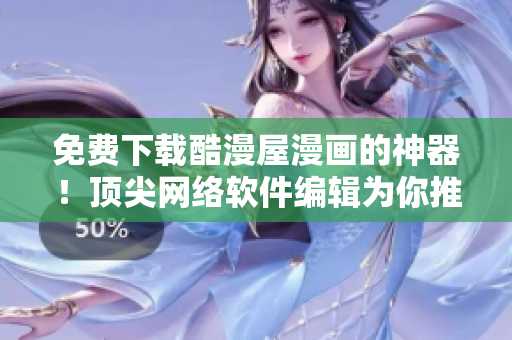 免費(fèi)下載酷漫屋漫畫(huà)的神器！頂尖網(wǎng)絡(luò)軟件編輯為你推薦