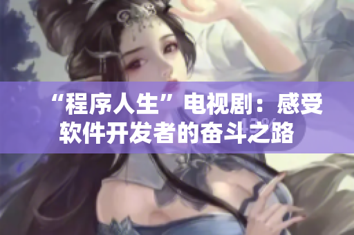 “程序人生”電視劇：感受軟件開(kāi)發(fā)者的奮斗之路