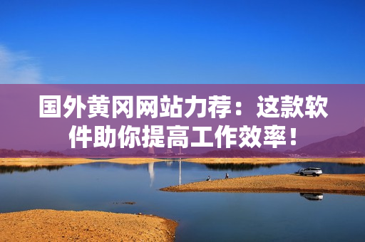 國外黃岡網(wǎng)站力薦：這款軟件助你提高工作效率！