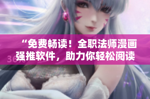 “免費暢讀！全職法師漫畫強推軟件，助力你輕松閱讀”