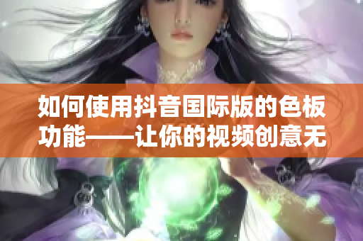 如何使用抖音國(guó)際版的色板功能——讓你的視頻創(chuàng)意無(wú)限延伸！