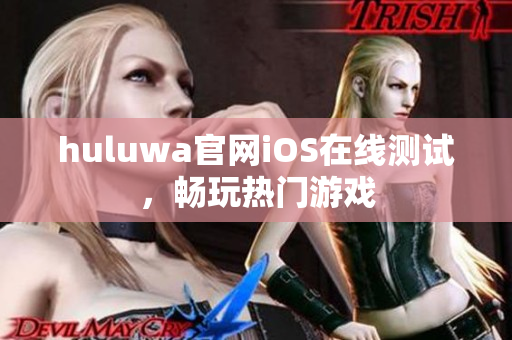 huluwa官網(wǎng)iOS在線測試，暢玩熱門游戲