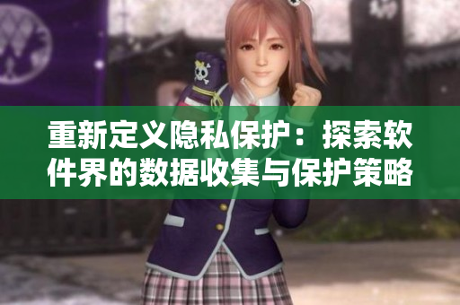 重新定義隱私保護：探索軟件界的數(shù)據(jù)收集與保護策略
