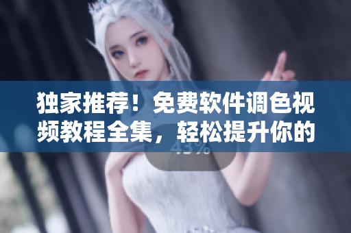 獨(dú)家推薦！免費(fèi)軟件調(diào)色視頻教程全集，輕松提升你的制作技能！
