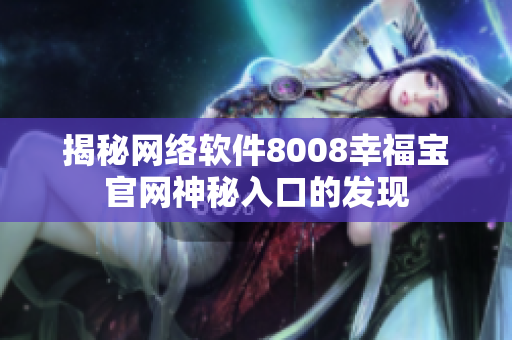 揭秘網(wǎng)絡軟件8008幸福寶官網(wǎng)神秘入口的發(fā)現(xiàn)
