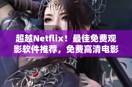 超越Netflix！最佳免費(fèi)觀影軟件推薦，免費(fèi)高清電影全網(wǎng)搜索！