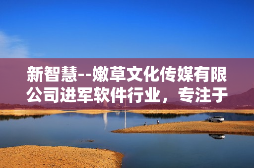 新智慧--嫩草文化傳媒有限公司進(jìn)軍軟件行業(yè)，專注于智能化創(chuàng)新