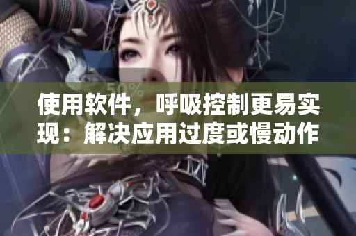使用軟件，呼吸控制更易實現(xiàn)：解決應(yīng)用過度或慢動作問題