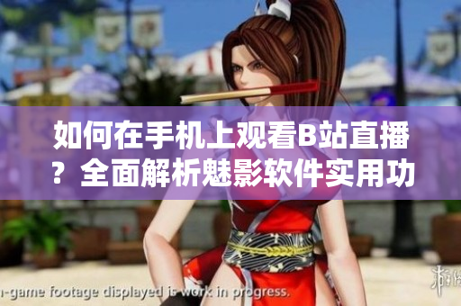 如何在手機(jī)上觀看B站直播？全面解析魅影軟件實(shí)用功能