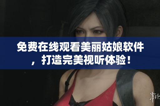 免費(fèi)在線觀看美麗姑娘軟件，打造完美視聽體驗(yàn)！
