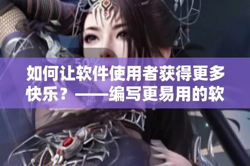 如何讓軟件使用者獲得更多快樂？——編寫更易用的軟件指南