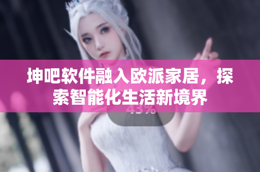 坤吧軟件融入歐派家居，探索智能化生活新境界