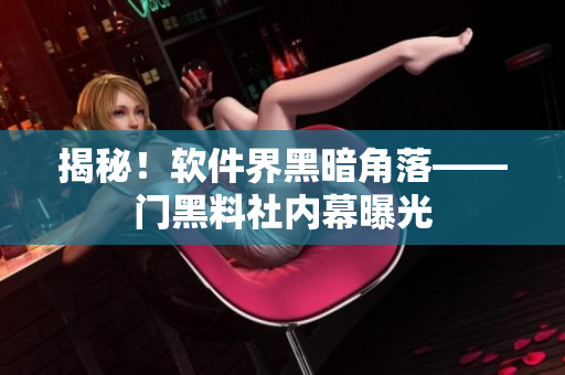 揭秘！軟件界黑暗角落——門黑料社內(nèi)幕曝光