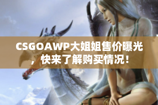 CSGOAWP大姐姐售價曝光，快來了解購買情況！