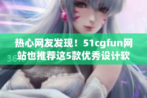 熱心網(wǎng)友發(fā)現(xiàn)！51cgfun網(wǎng)站也推薦這5款優(yōu)秀設(shè)計(jì)軟件！