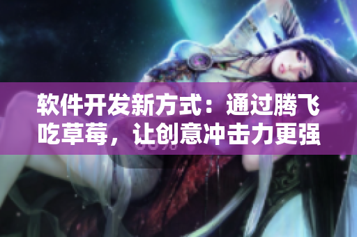 軟件開發(fā)新方式：通過騰飛吃草莓，讓創(chuàng)意沖擊力更強