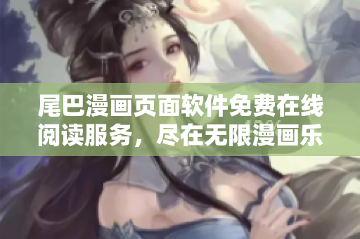 尾巴漫畫(huà)頁(yè)面軟件免費(fèi)在線閱讀服務(wù)，盡在無(wú)限漫畫(huà)樂(lè)園