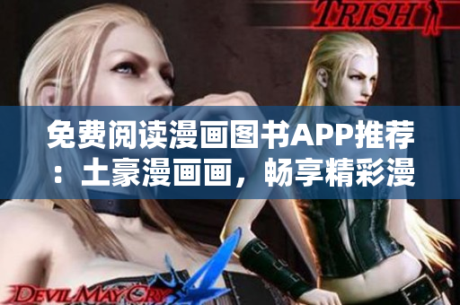 免費(fèi)閱讀漫畫(huà)圖書(shū)APP推薦：土豪漫畫(huà)畫(huà)，暢享精彩漫畫(huà)世界