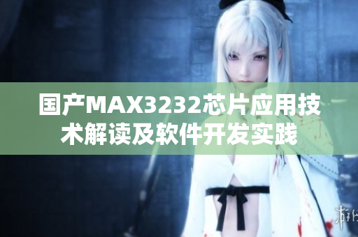 國(guó)產(chǎn)MAX3232芯片應(yīng)用技術(shù)解讀及軟件開發(fā)實(shí)踐