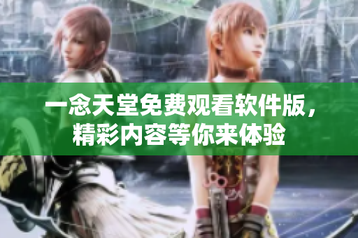 一念天堂免費(fèi)觀看軟件版，精彩內(nèi)容等你來體驗(yàn)