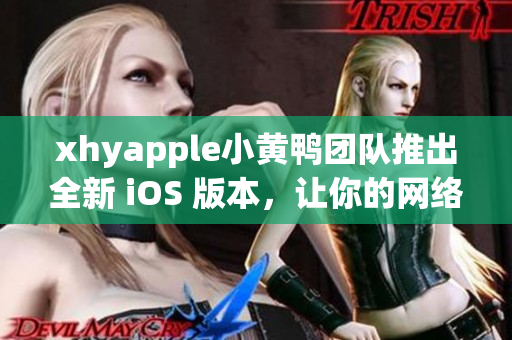 xhyapple小黃鴨團隊推出全新 iOS 版本，讓你的網(wǎng)絡體驗更加流暢