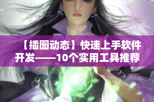 【插圖動態(tài)】快速上手軟件開發(fā)——10個實用工具推薦