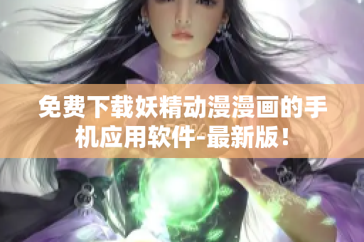 免費(fèi)下載妖精動(dòng)漫漫畫的手機(jī)應(yīng)用軟件-最新版！