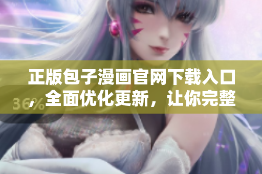 正版包子漫畫官網(wǎng)下載入口，全面優(yōu)化更新，讓你完整閱讀精品漫畫！