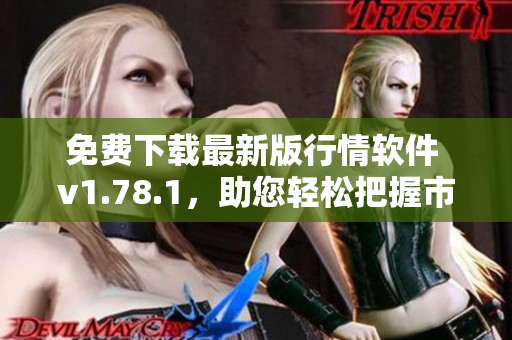 免費下載最新版行情軟件 v1.78.1，助您輕松把握市場動向！