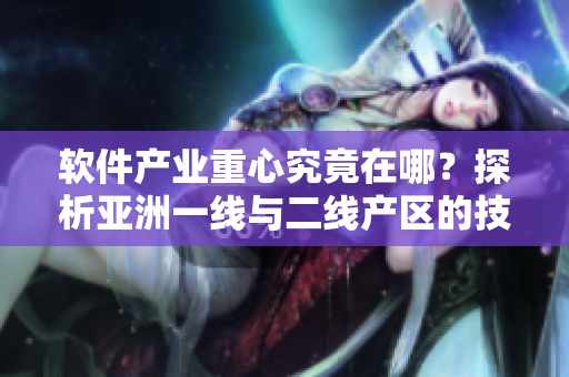 軟件產(chǎn)業(yè)重心究竟在哪？探析亞洲一線與二線產(chǎn)區(qū)的技術(shù)精華