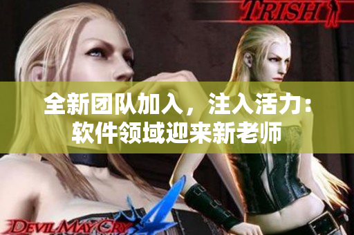 全新團(tuán)隊(duì)加入，注入活力：軟件領(lǐng)域迎來(lái)新老師