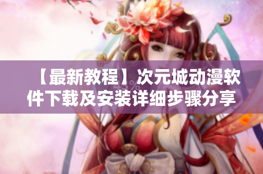 【最新教程】次元城動漫軟件下載及安裝詳細(xì)步驟分享