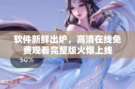 軟件新鮮出爐，高清在線免費(fèi)觀看完整版火爆上線