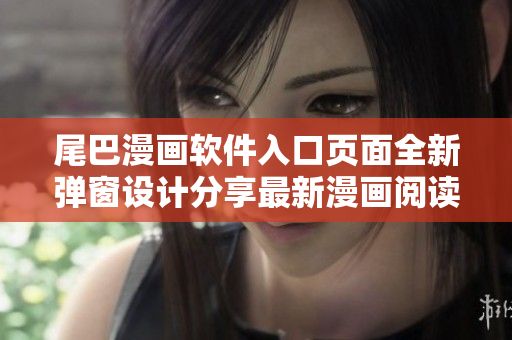 尾巴漫畫軟件入口頁面全新彈窗設(shè)計分享最新漫畫閱讀體驗