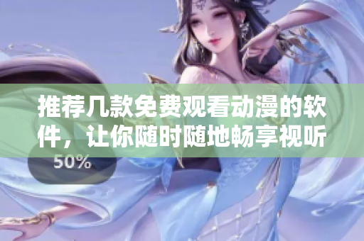 推薦幾款免費(fèi)觀看動(dòng)漫的軟件，讓你隨時(shí)隨地暢享視聽樂趣！