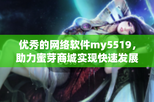 優(yōu)秀的網絡軟件my5519，助力蜜芽商城實現快速發(fā)展