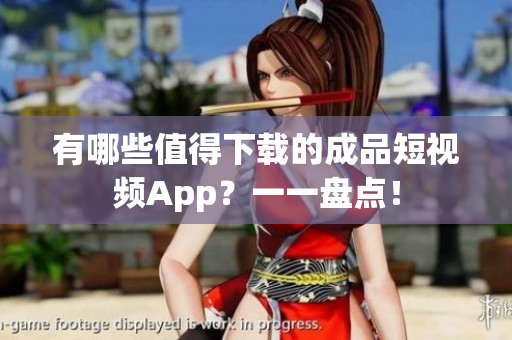 有哪些值得下載的成品短視頻App？一一盤點！