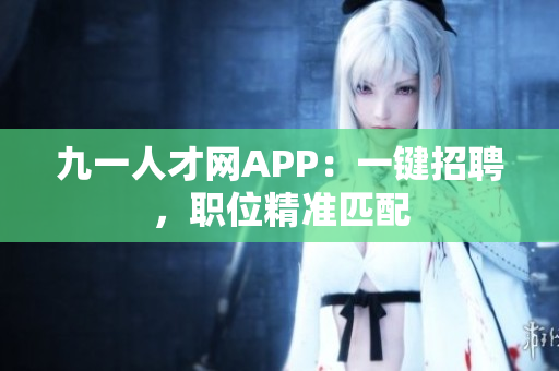 九一人才網(wǎng)APP：一鍵招聘，職位精準(zhǔn)匹配