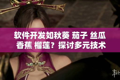 軟件開(kāi)發(fā)如秋葵 茄子 絲瓜 香蕉 榴蓮？探討多元技術(shù)之美