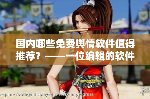 國(guó)內(nèi)哪些免費(fèi)輿情軟件值得推薦？——一位編輯的軟件推薦清單