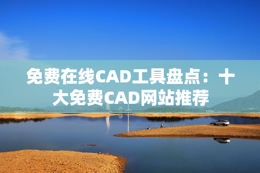 免費在線CAD工具盤點：十大免費CAD網(wǎng)站推薦